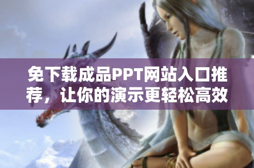 免下载成品PPT网站入口推荐，让你的演示更轻松高效