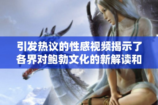 引发热议的性感视频揭示了各界对鲍勃文化的新解读和争论
