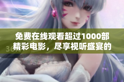 免费在线观看超过1000部精彩电影，尽享视听盛宴的完美时刻