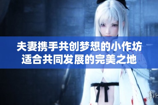 夫妻携手共创梦想的小作坊适合共同发展的完美之地