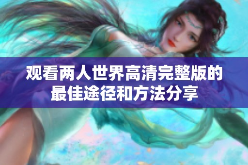 观看两人世界高清完整版的最佳途径和方法分享