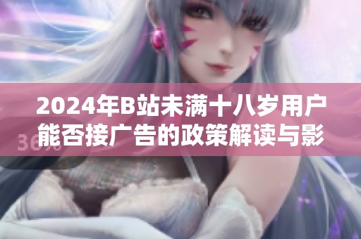 2024年B站未满十八岁用户能否接广告的政策解读与影响分析
