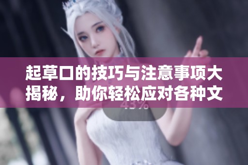 起草口的技巧与注意事项大揭秘，助你轻松应对各种文书任务