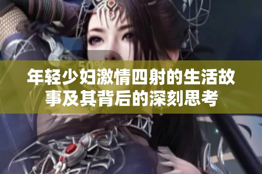 年轻少妇激情四射的生活故事及其背后的深刻思考