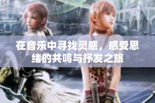 在音乐中寻找灵感，感受思绪的共鸣与抒发之旅