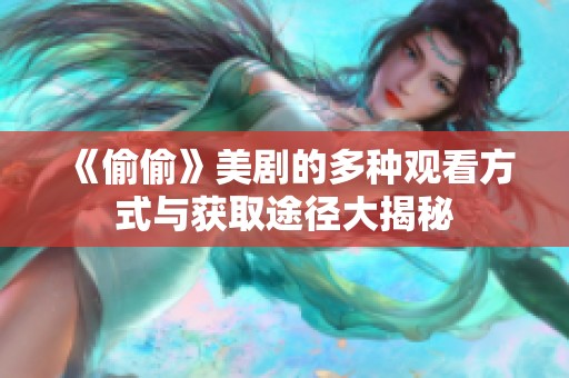 《偷偷》美剧的多种观看方式与获取途径大揭秘