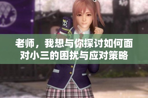 老师，我想与你探讨如何面对小三的困扰与应对策略