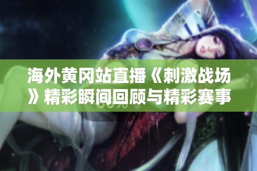 海外黄冈站直播《刺激战场》精彩瞬间回顾与精彩赛事分析