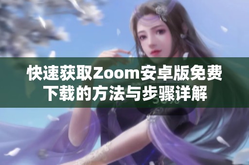 快速获取Zoom安卓版免费下载的方法与步骤详解