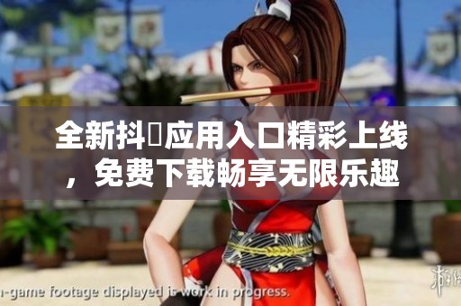 全新抖抈应用入口精彩上线，免费下载畅享无限乐趣