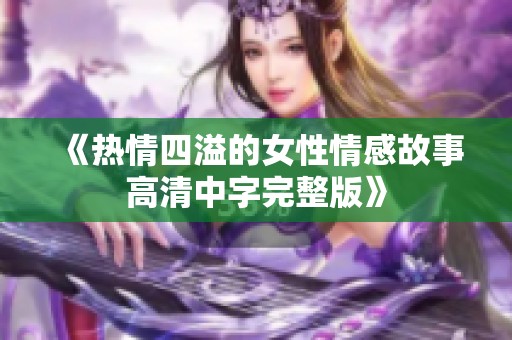 《热情四溢的女性情感故事高清中字完整版》
