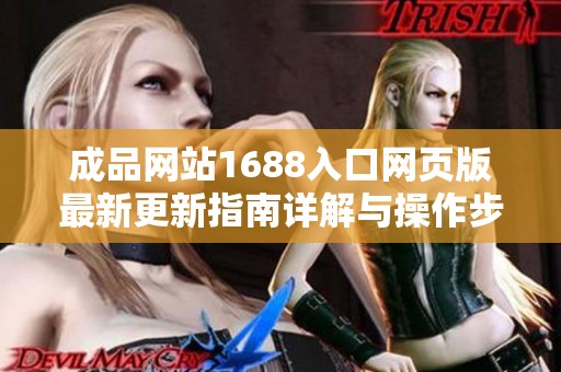 成品网站1688入口网页版最新更新指南详解与操作步骤分享