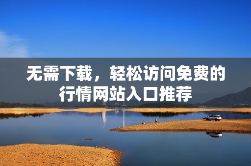 无需下载，轻松访问免费的行情网站入口推荐