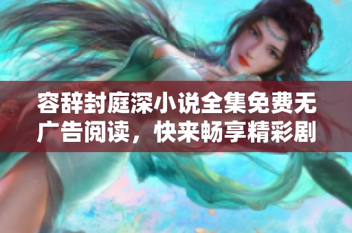 容辞封庭深小说全集免费无广告阅读，快来畅享精彩剧情吧