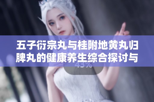 五子衍宗丸与桂附地黄丸归脾丸的健康养生综合探讨与应用