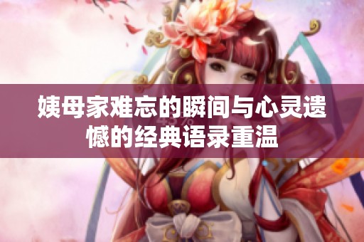 姨母家难忘的瞬间与心灵遗憾的经典语录重温