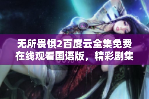 无所畏惧2百度云全集免费在线观看国语版，精彩剧集不容错过