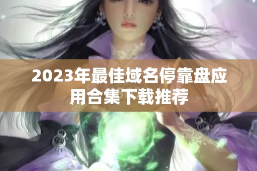 2023年最佳域名停靠盘应用合集下载推荐