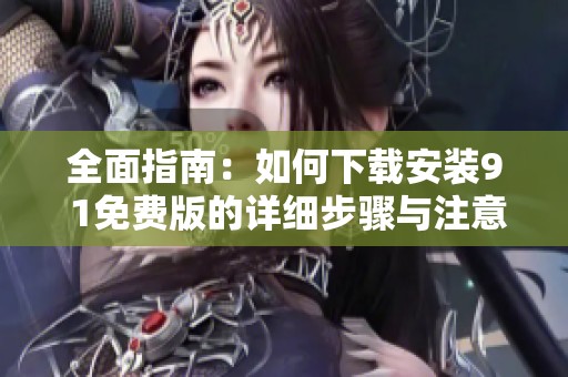全面指南：如何下载安装9 1免费版的详细步骤与注意事项