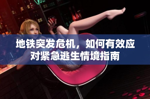 地铁突发危机，如何有效应对紧急逃生情境指南