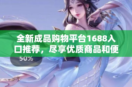 全新成品购物平台1688入口推荐，尽享优质商品和便捷服务