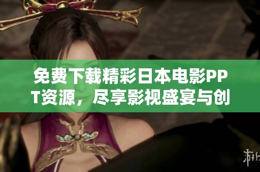 免费下载精彩日本电影PPT资源，尽享影视盛宴与创意灵感