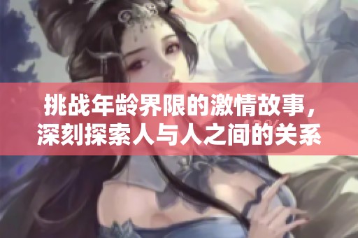 挑战年龄界限的激情故事，深刻探索人与人之间的关系与欲望