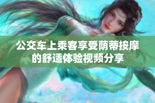 公交车上乘客享受荫蒂按摩的舒适体验视频分享