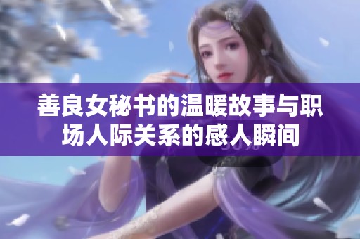 善良女秘书的温暖故事与职场人际关系的感人瞬间