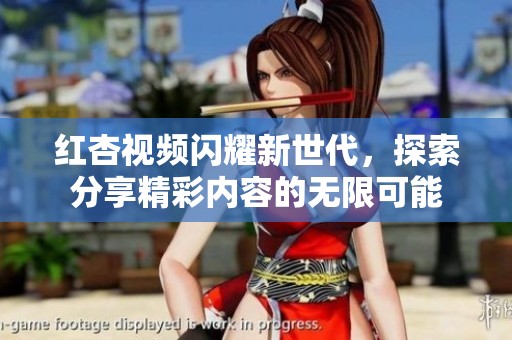红杏视频闪耀新世代，探索分享精彩内容的无限可能