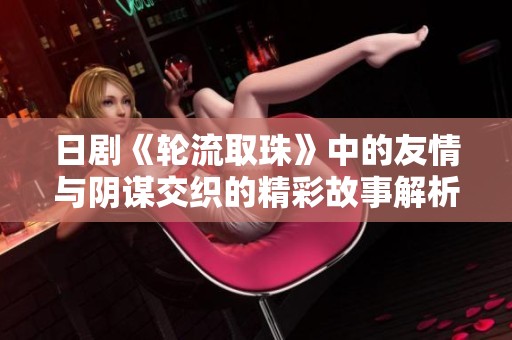 日剧《轮流取珠》中的友情与阴谋交织的精彩故事解析
