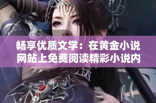 畅享优质文学：在黄金小说网站上免费阅读精彩小说内容