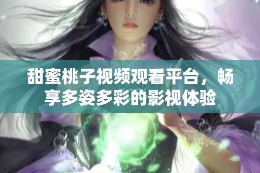 甜蜜桃子视频观看平台，畅享多姿多彩的影视体验