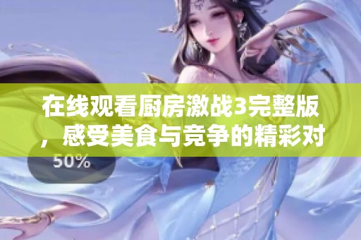 在线观看厨房激战3完整版，感受美食与竞争的精彩对决