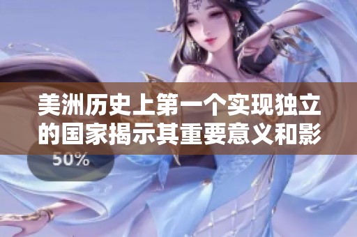 美洲历史上第一个实现独立的国家揭示其重要意义和影响