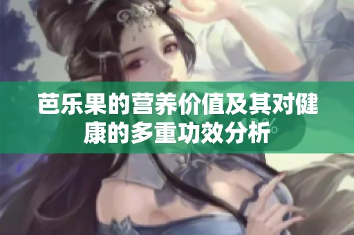 芭乐果的营养价值及其对健康的多重功效分析