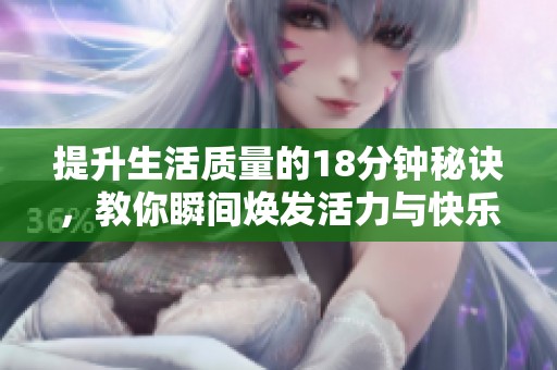 提升生活质量的18分钟秘诀，教你瞬间焕发活力与快乐