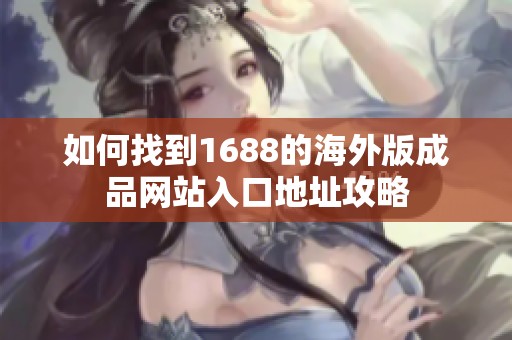 如何找到1688的海外版成品网站入口地址攻略