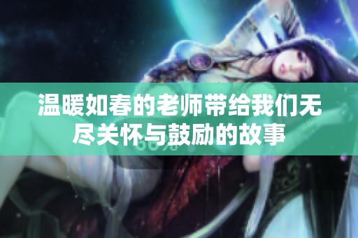 温暖如春的老师带给我们无尽关怀与鼓励的故事