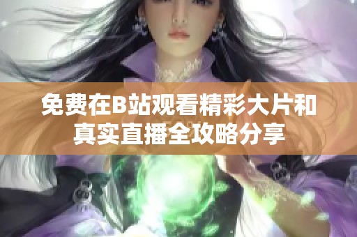 免费在B站观看精彩大片和真实直播全攻略分享