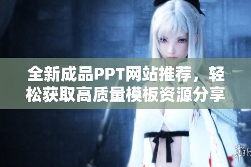 全新成品PPT网站推荐，轻松获取高质量模板资源分享