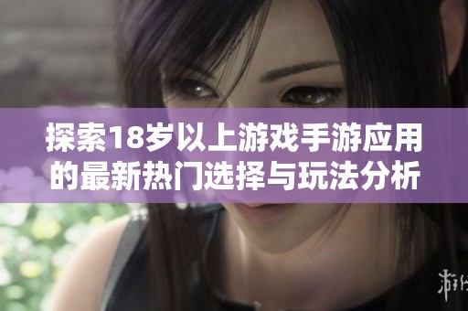 探索18岁以上游戏手游应用的最新热门选择与玩法分析