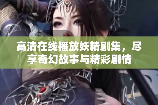 高清在线播放妖精剧集，尽享奇幻故事与精彩剧情