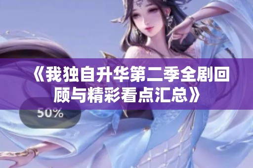 《我独自升华第二季全剧回顾与精彩看点汇总》