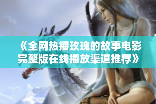 《全网热播玫瑰的故事电影完整版在线播放渠道推荐》