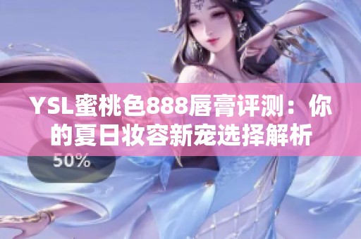 YSL蜜桃色888唇膏评测：你的夏日妆容新宠选择解析