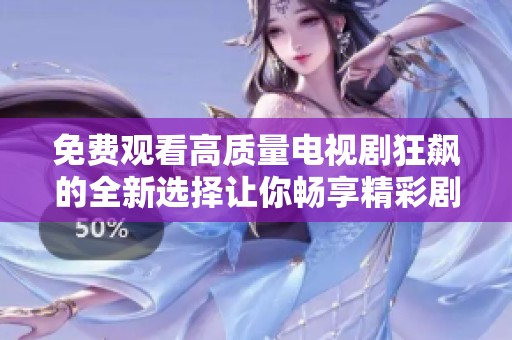 免费观看高质量电视剧狂飙的全新选择让你畅享精彩剧情
