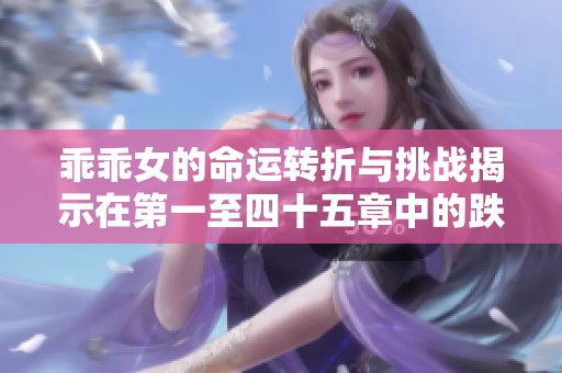 乖乖女的命运转折与挑战揭示在第一至四十五章中的跌宕起伏