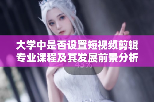 大学中是否设置短视频剪辑专业课程及其发展前景分析