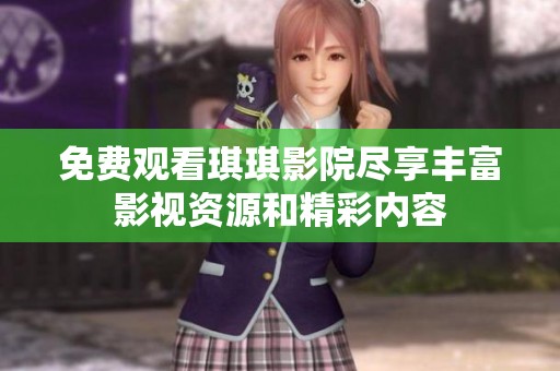 免费观看琪琪影院尽享丰富影视资源和精彩内容